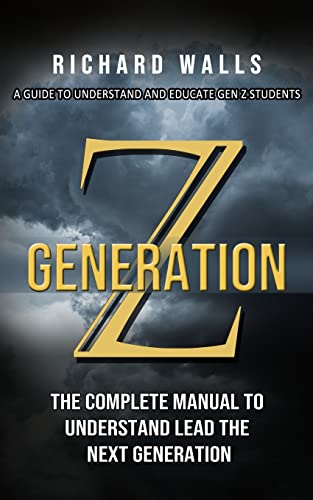Richard Walls Generation Z, A Guide To Understand And Educate Gen Z Students (The Complete Manual To Understand Lead The Next Generation)