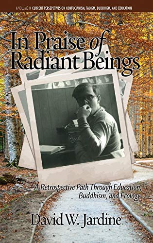 In Praise of Radiant Beings: A Retrospective Path Through Education, Buddhism and Ecology(HC) (Current Perspectives on Confucianism, Taoism, Buddhism, and Education)