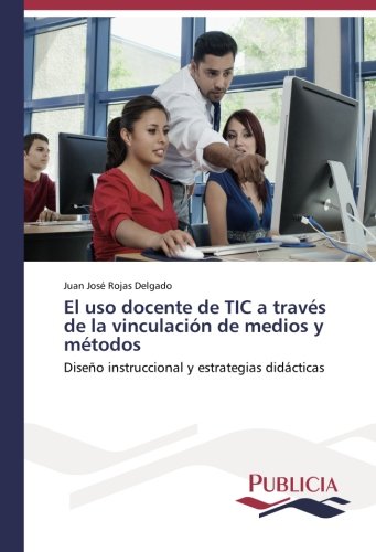 El uso docente de TIC a través de la vinculación de medios y métodos: Diseño instruccional y estrategias didácticas