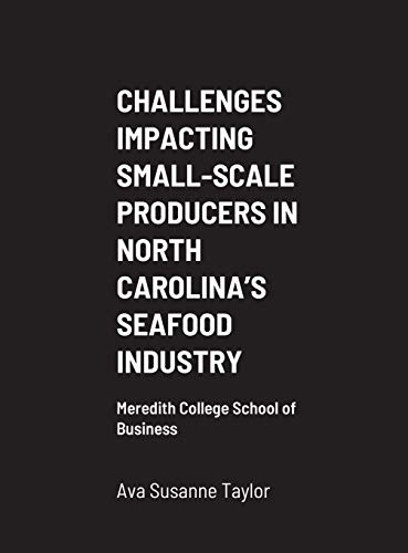 CHALLENGES IMPACTING SMALL-SCALE PRODUCERS IN NORTH CAROLINA'S SEAFOOD INDUSTRY: Meredith College School of Business
