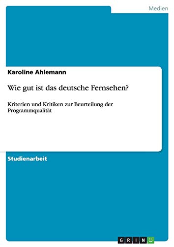 Wie gut ist das deutsche Fernsehen?: Kriterien und Kritiken zur Beurteilung der Programmqualität