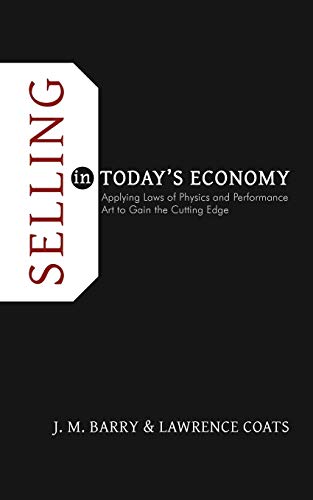 Selling in Today's Economy: Applying Laws of Physics and Performance Art to Gain the Cutting Edge
