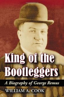 King of the Bootleggers: A Biography of George Remus