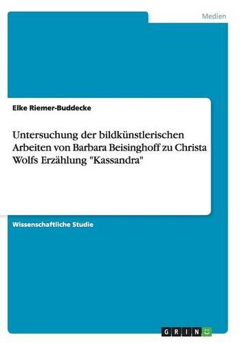 Untersuchung der bildkünstlerischen Arbeiten von Barbara Beisinghoff zu Christa Wolfs Erzählung Kassandra