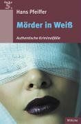 Mörder in Weiß: Authentische Kriminalfälle