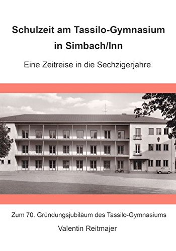 Schulzeit am Tassilo-Gymnasium in Simbach am Inn. Eine Zeitreise in die Sechzigerjahre: Zum 70. Gründungsjubiläum des Tassilo-Gymnasiums