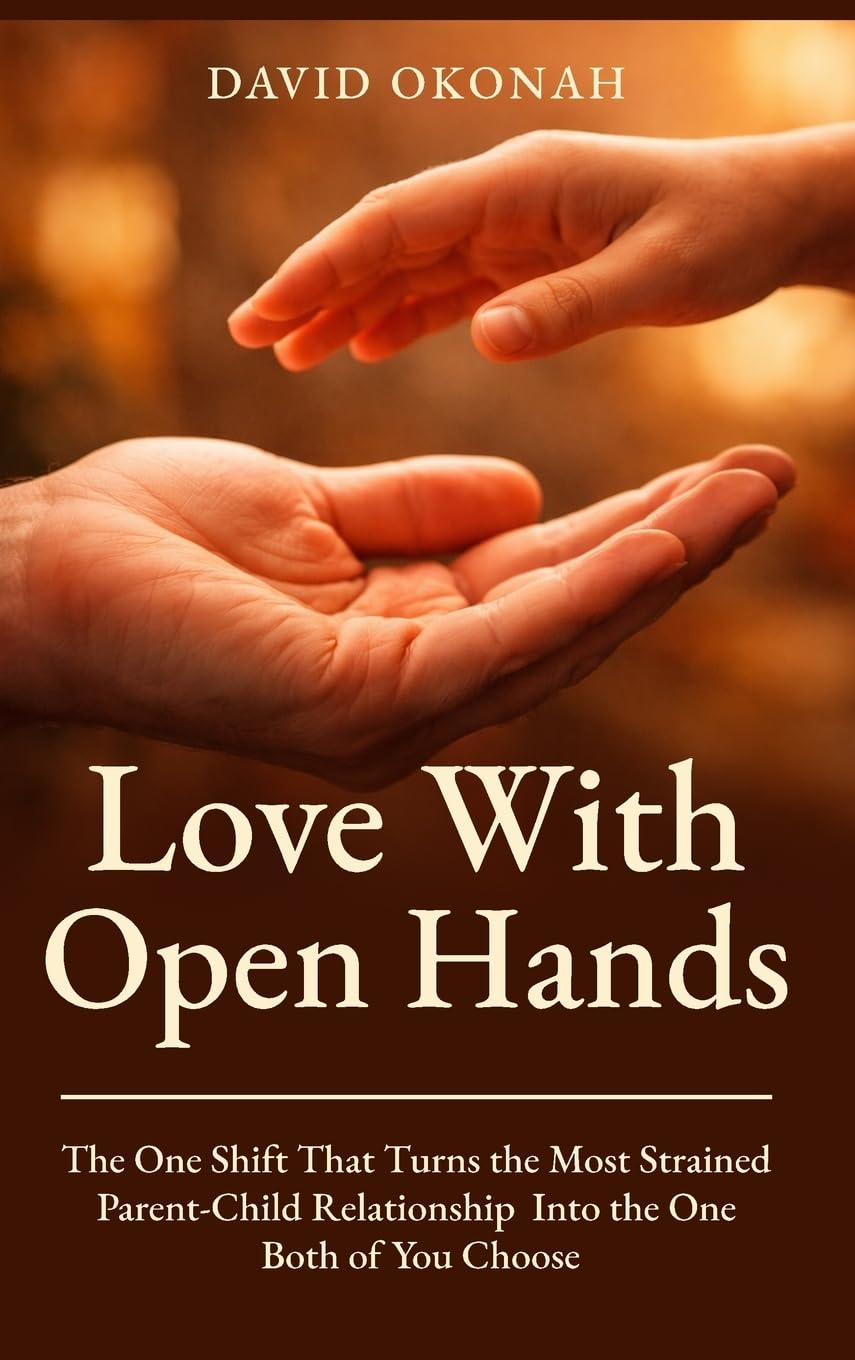 Love With Open Hands: The One Shift That Turns the Most Strained Parent-Child Relationship Into the One Both of You Choose