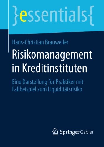 Risikomanagement in Kreditinstituten: Eine Darstellung für Praktiker mit Fallbeispiel zum Liquiditätsrisiko (essentials)