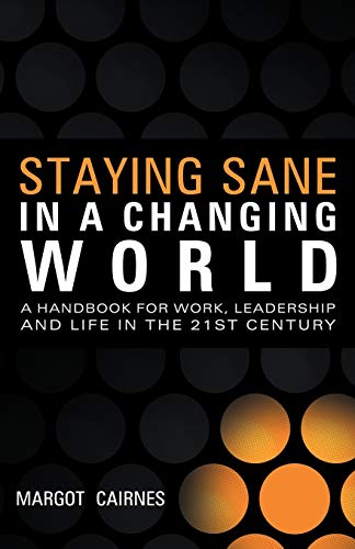 Staying Sane In A Changing World: A Handbook For Work, Leadership And Life In The 21St Century: A handbook for work, leadership and life in the 21st century
