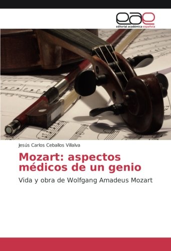 Mozart: aspectos médicos de un genio: Vida y obra de Wolfgang Amadeus Mozart