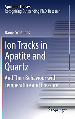 Ion Tracks in Apatite and Quartz: And Their Behaviour with Temperature and Pressure (Springer Theses)