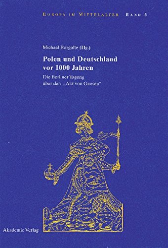 Polen und Deutschland vor 1000 Jahren: Die Berliner Tagung über den Akt von Gnesen (Europa im Mittelalter, Band 5)