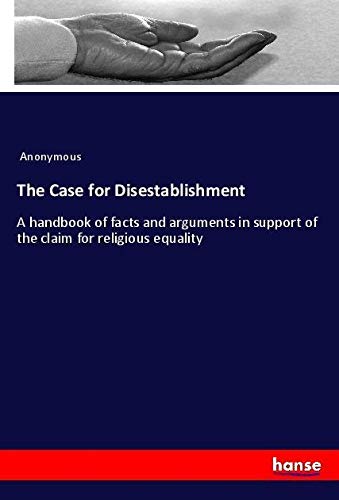 The Case for Disestablishment: A handbook of facts and arguments in support of the claim for religious equality
