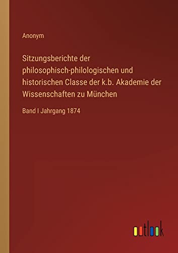 Sitzungsberichte der philosophisch-philologischen und historischen Classe der k.b. Akademie der Wissenschaften zu München: Band I Jahrgang 1874