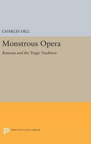 Monstrous Opera: Rameau and the Tragic Tradition (Princeton Legacy Library: Princeton Studies in Opera Carolyn Abbate and Roger Parker)