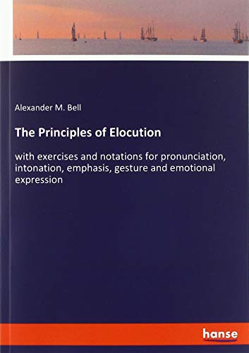 The Principles of Elocution: with exercises and notations for pronunciation, intonation, emphasis, gesture and emotional expression