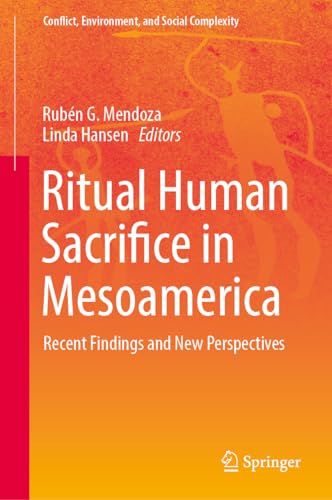 Ritual Human Sacrifice in Mesoamerica: Recent Findings and New Perspectives (Conflict, Environment, and Social Complexity, Band 5)