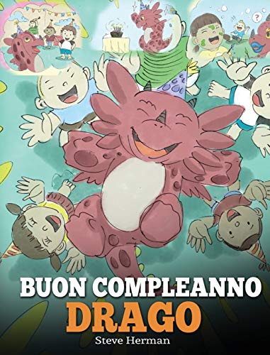 Buon compleanno, drago!: Una simpatica e divertente storia per bambini, per insegnare loro a festeggiare i compleanni.: (Happy Birthday, Dragon!) Una ... (My Dragon Books Italiano, Band 6)