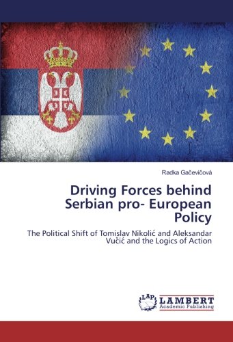 Driving Forces behind Serbian pro- European Policy: The Political Shift of Tomislav Nikolić and Aleksandar Vučić and the Logics of Action: The ... Aleksandar Vuc¿ic´ and the Logics of Action