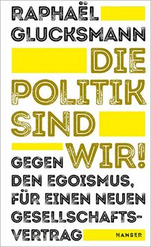 Die Politik sind wir!: Gegen den Egoismus, für einen neuen Gesellschaftsvertrag