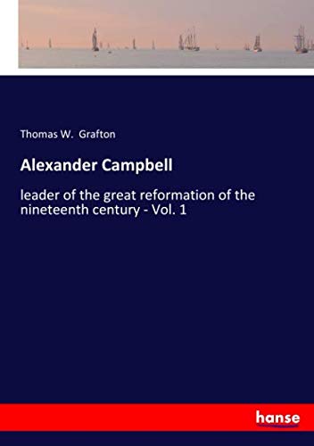 Alexander Campbell: leader of the great reformation of the nineteenth century - Vol. 1