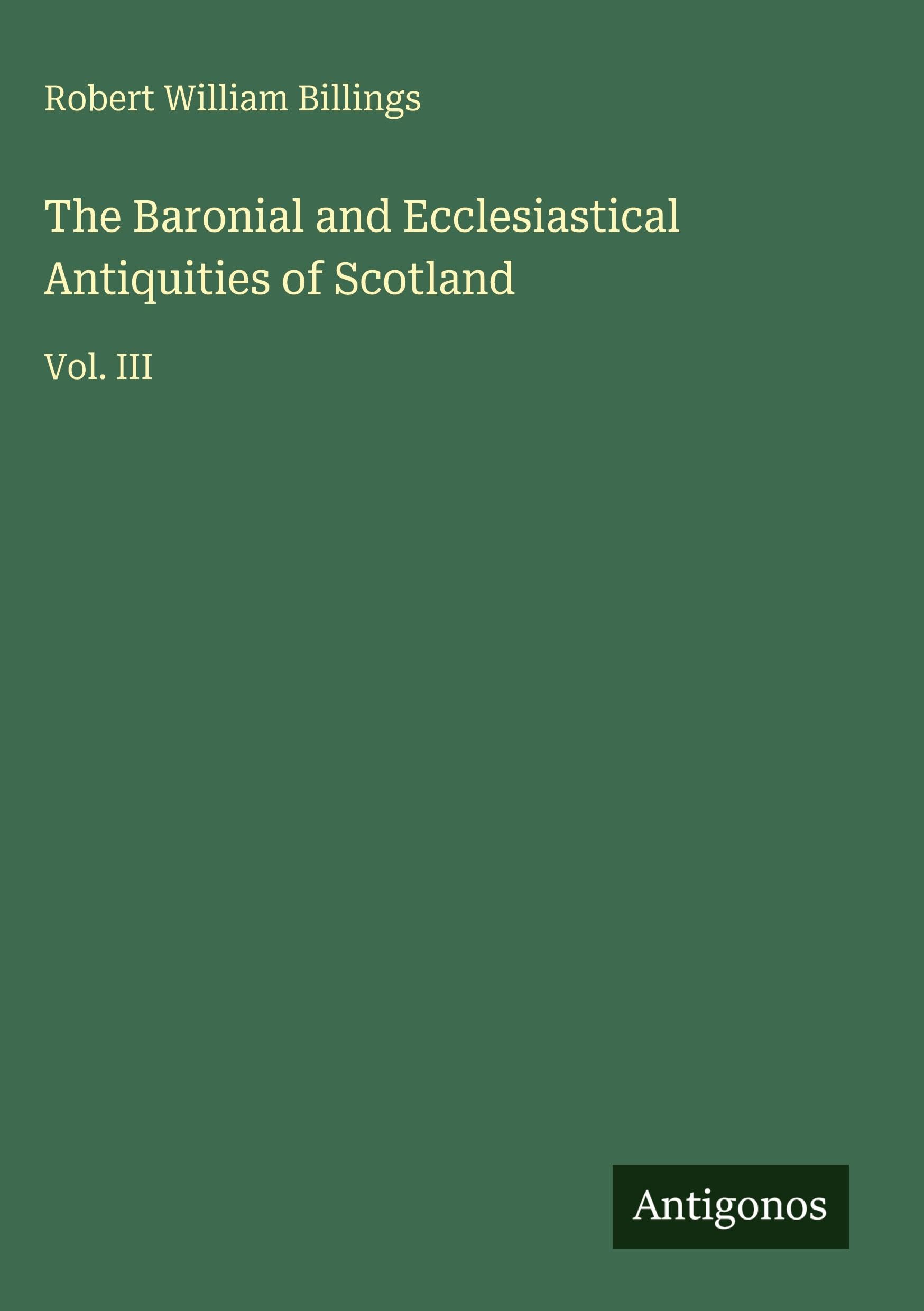 The Baronial and Ecclesiastical Antiquities of Scotland: Vol. III