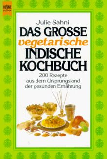 Das grosse vegetarische indische Kochbuch. 200 Rezepte aus dem Ursprungsland der gesunden Ernährung.