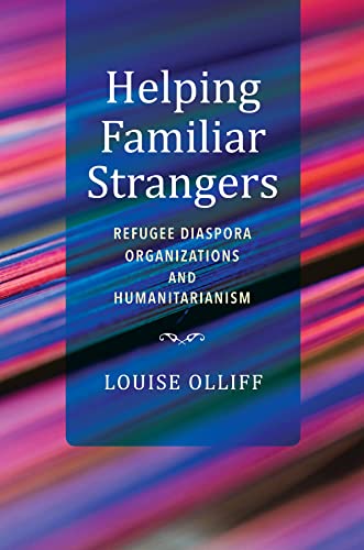 Helping Familiar Strangers: Refugee Diaspora Organizations and Humanitarianism (Worlds in Crisis: Refugees, Asylum, and Forced Migration)
