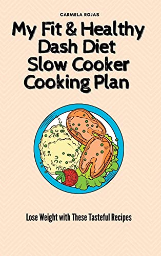 My Fit & Healthy Dash Diet Slow Cooker Cooking Plan: Lose Weight with These Tasteful Recipes
