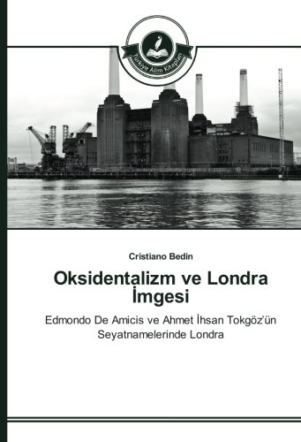 Oksidentalizm ve Londra İmgesi: Edmondo De Amicis ve Ahmet İhsan Tokgöz’ün Seyatnamelerinde Londra: Edmondo De Amicis ve Ahmet Ihsan Tokgöz'ün Seyatnamelerinde Londra