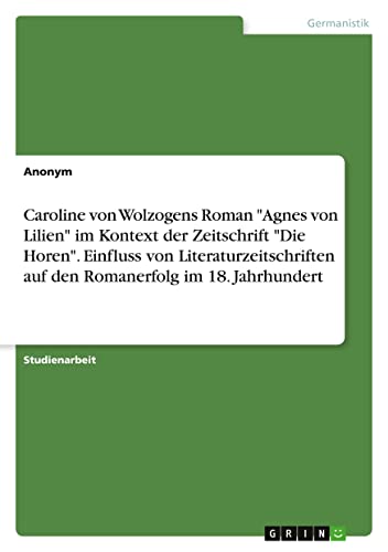 Caroline von Wolzogens Roman Agnes von Lilien im Kontext der Zeitschrift Die Horen. Einfluss von Literaturzeitschriften auf den Romanerfolg im 18. Jahrhundert