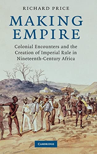 Making Empire: Colonial Encounters and the Creation of Imperial Rule in Nineteenth-Century Africa