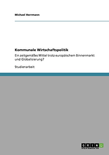 Kommunale Wirtschaftspolitik: Ein zeitgemäßes Mittel trotz europäischem Binnenmarkt und Globalisierung?
