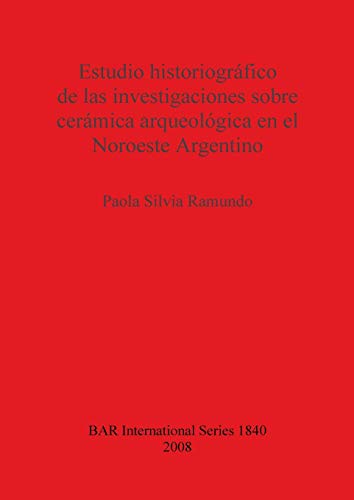 Estudio historiográfico de las investigaciones sobre cerámica arqueológica en el Noroeste Argentino (British Archaeological Reports British Series, Band 1840)