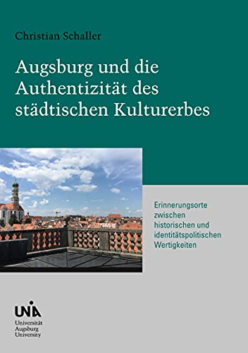 Augsburg und die Authentizität des städtischen Kulturerbes: Erinnerungsorte zwischen historischen und identitätspolitischen Wertigkeiten (Urban Habitat and Humanities)