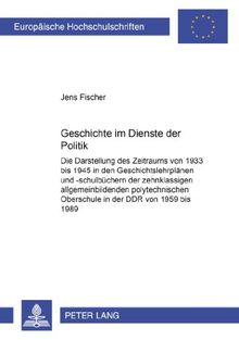 Geschichte im Dienste der Politik: Die Darstellung des Zeitraums von 1933 bis 1945 in den Geschichtslehrplänen und -schulbüchern der zehnklassigen ... / Publications Universitaires Européennes)
