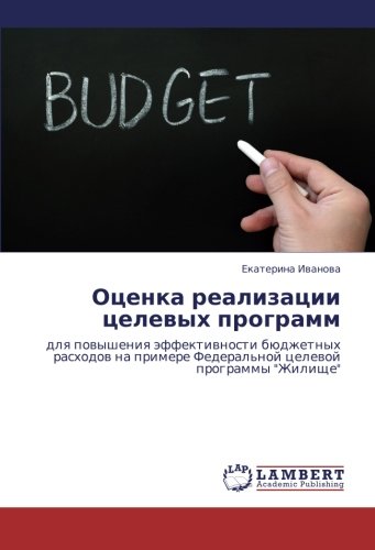 Otsenka realizatsii tselevykh programm: dlya povysheniya effektivnosti byudzhetnykh raskhodov na primere Federal'noy tselevoy programmy Zhilishche: ... Federal'noj celewoj programmy Zhilische