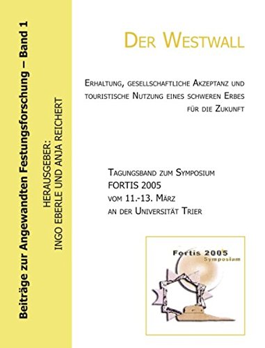 Der Westwall. Erhaltung, gesellschaftliche Akzeptanz und touristische Nutzung eines schweren Erbes für die Zukunft (Tagungsband zum Symposium FORTIS ... zur Angewandten Festungsforschung - Band 1)