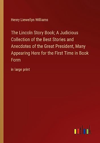 The Lincoln Story Book; A Judicious Collection of the Best Stories and Anecdotes of the Great President, Many Appearing Here for the First Time in Book Form: in large print