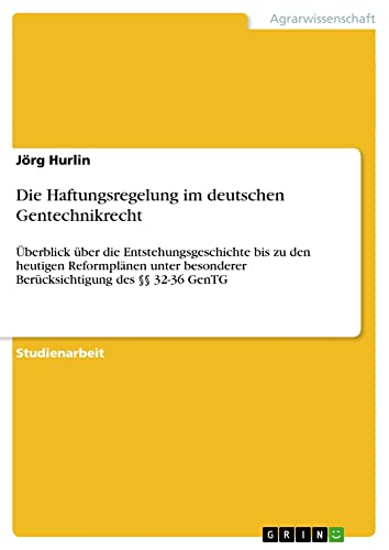 Die Haftungsregelung im deutschen Gentechnikrecht: Überblick über die Entstehungsgeschichte bis zu den heutigen Reformplänen unter besonderer Berücksichtigung des §§ 32-36 GenTG
