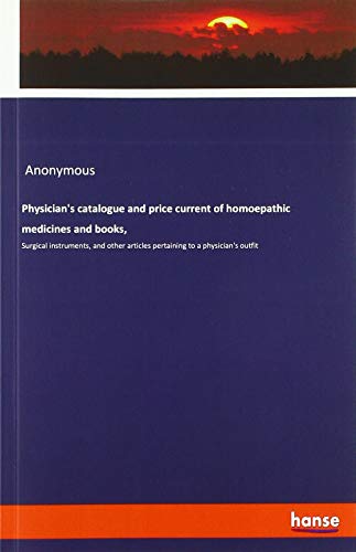 Physician's catalogue and price current of homoepathic medicines and books,: Surgical instruments, and other articles pertaining to a physician's outfit