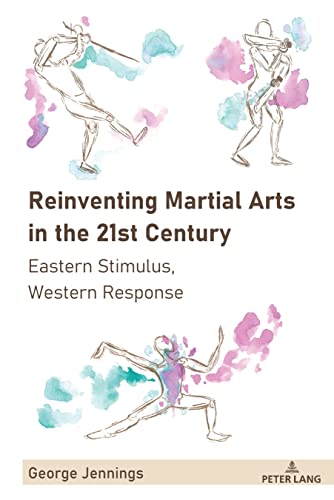 Reinventing Martial Arts in the 21st Century: Eastern Stimulus, Western Response (Sport in East and Southeast Asian Societies, Band 3)