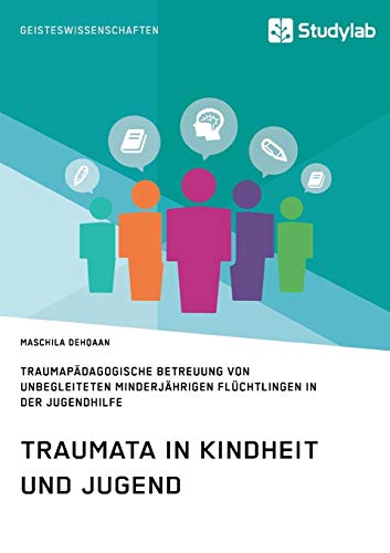 Traumata in Kindheit und Jugend: Traumapädagogische Betreuung von unbegleiteten minderjährigen Flüchtlingen in der Jugendhilfe