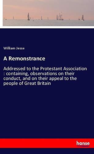 A Remonstrance: Addressed to the Protestant Association : containing, observations on their conduct, and on their appeal to the people of Great Britain