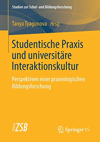 Studentische Praxis und universitäre Interaktionskultur: Perspektiven einer praxeologischen Bildungsforschung (Studien zur Schul- und Bildungsforschung, Band 69)