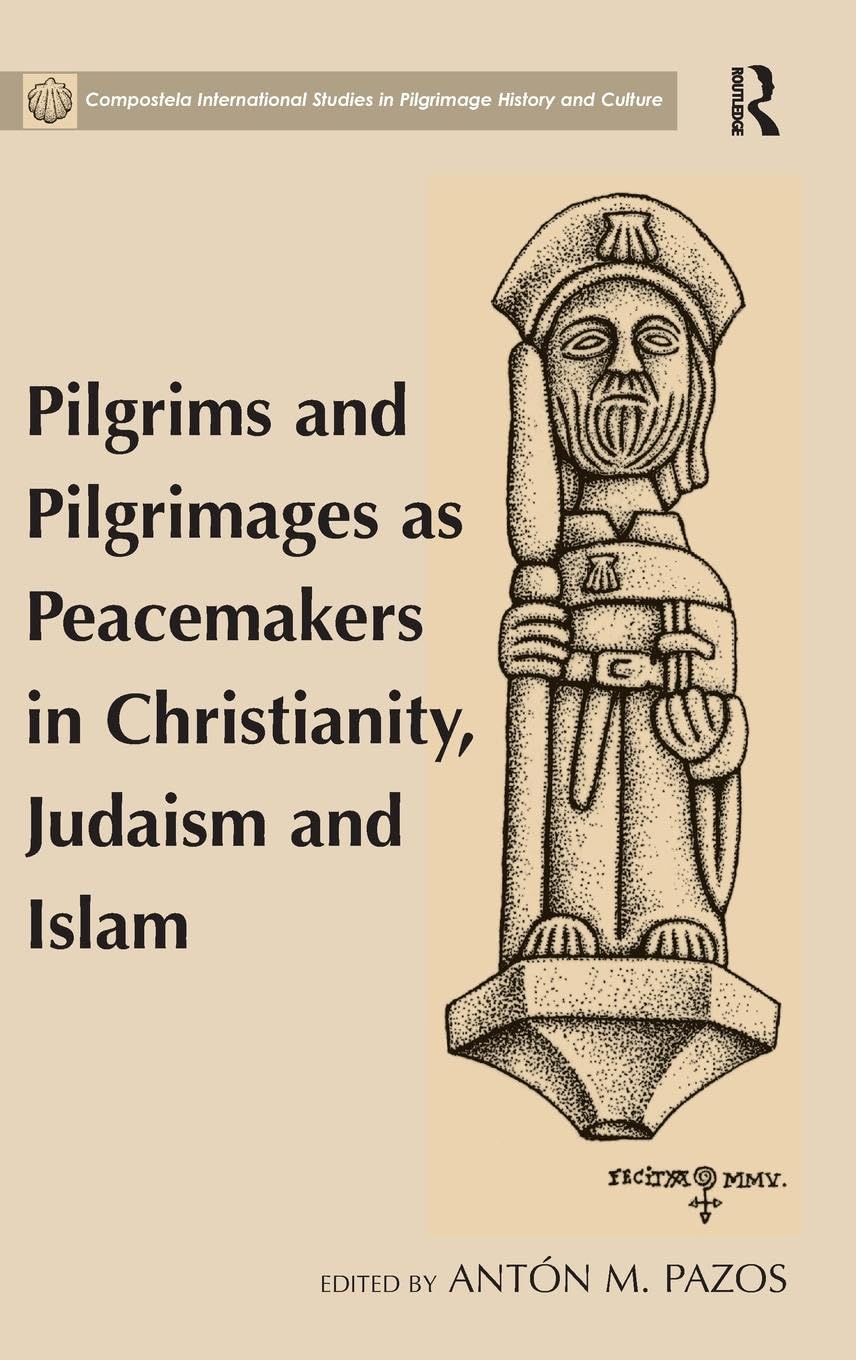 Pilgrims and Pilgrimages as Peacemakers in Christianity, Judaism and Islam (Compostela International Studies in Pilgrimage History and Culture)