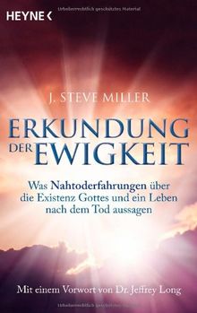 Erkundung der Ewigkeit: Was Nahtoderfahrungen über die Existenz Gottes und ein Leben nach dem Tod aussagen. Mit einem Vorwort von Jeffrey Long