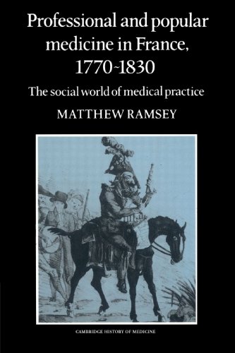 Professional and Popular Medicine in France 1770-1830: The Social World of Medical Practice (Cambridge Studies in the History of Medicine)