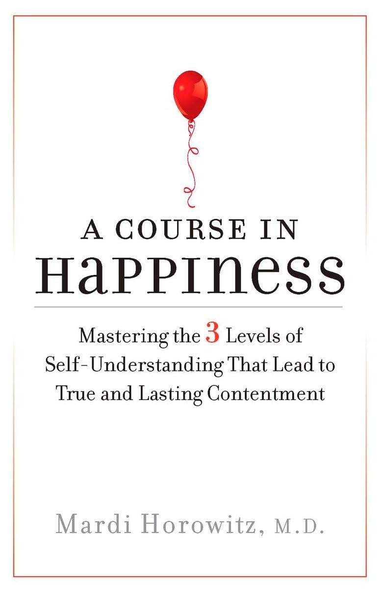 A Course in Happiness: Mastering the 3 Levels of Self-Understanding That Lead to True and Lasting Conte ntment