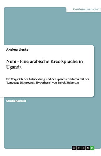 Nubi - Eine arabische Kreolsprache in Uganda: Ein Vergleich der Entwicklung und der Sprachstrukturen mit der Language Bioprogram Hypothesis von Derek Bickerton